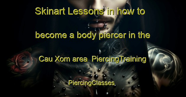Skinart Lessons in how to become a body piercer in the Cau Xom area | PiercingTraining | PiercingClasses | SkinartTraining-Vietnam