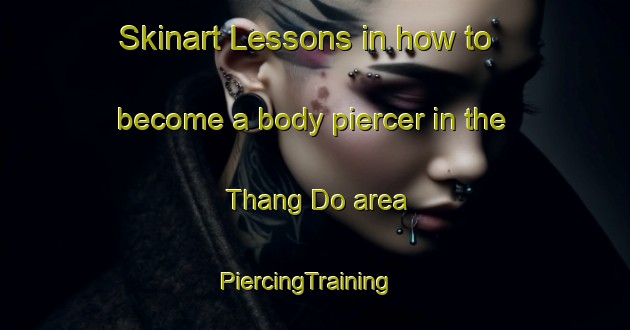 Skinart Lessons in how to become a body piercer in the Thang Do area | PiercingTraining | PiercingClasses | SkinartTraining-Vietnam