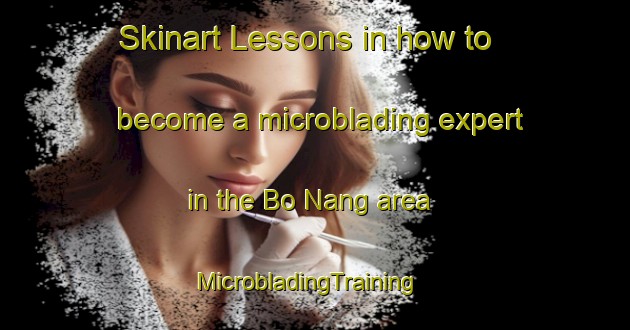 Skinart Lessons in how to become a microblading expert in the Bo Nang area | MicrobladingTraining | MicrobladingClasses | SkinartTraining-Vietnam