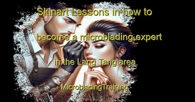 Skinart Lessons in how to become a microblading expert in the Lang Tang area | MicrobladingTraining | MicrobladingClasses | SkinartTraining-Vietnam