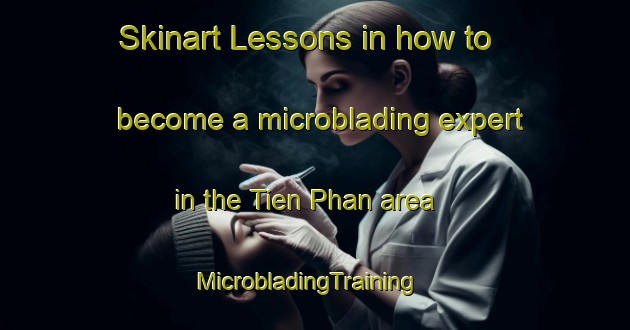 Skinart Lessons in how to become a microblading expert in the Tien Phan area | MicrobladingTraining | MicrobladingClasses | SkinartTraining-Vietnam