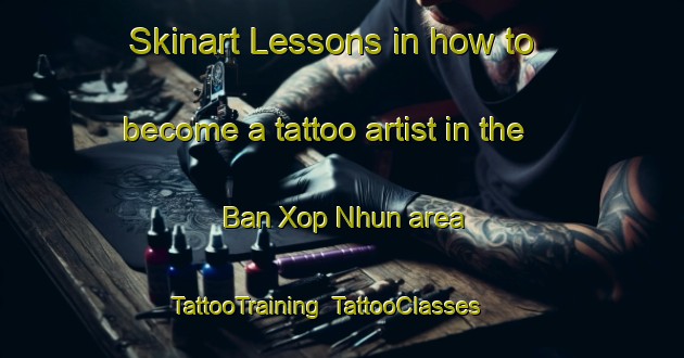 Skinart Lessons in how to become a tattoo artist in the Ban Xop Nhun area | TattooTraining | TattooClasses | SkinartTraining-Vietnam