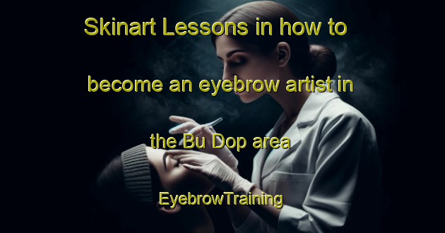 Skinart Lessons in how to become an eyebrow artist in the Bu Dop area | EyebrowTraining | EyebrowClasses | SkinartTraining-Vietnam