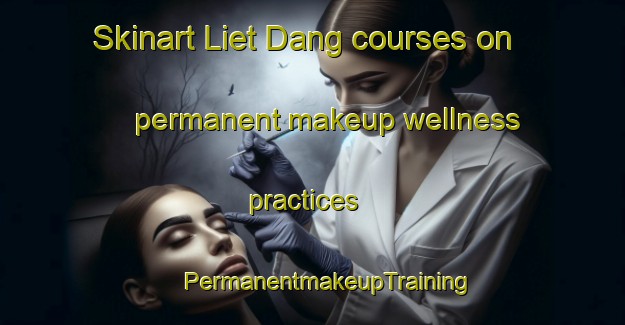 Skinart Liet Dang courses on permanent makeup wellness practices | #PermanentmakeupTraining #PermanentmakeupClasses #SkinartTraining-Vietnam