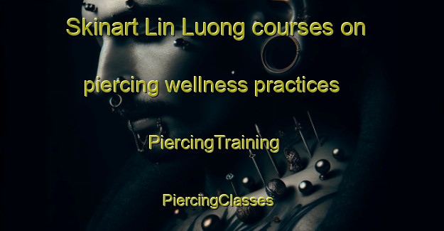 Skinart Lin Luong courses on piercing wellness practices | PiercingTraining | PiercingClasses | SkinartTraining-Vietnam
