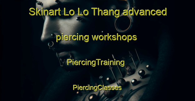 Skinart Lo Lo Thang advanced piercing workshops | #PiercingTraining #PiercingClasses #SkinartTraining-Vietnam