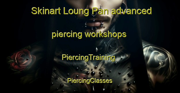 Skinart Loung Pan advanced piercing workshops | #PiercingTraining #PiercingClasses #SkinartTraining-Vietnam