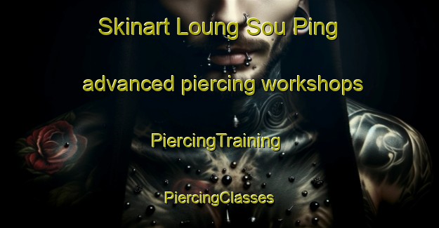 Skinart Loung Sou Ping advanced piercing workshops | #PiercingTraining #PiercingClasses #SkinartTraining-Vietnam