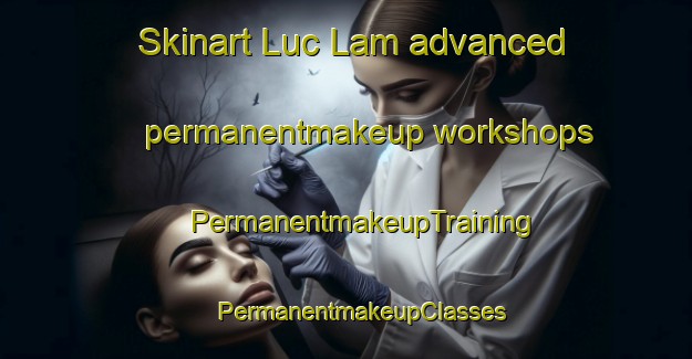 Skinart Luc Lam advanced permanentmakeup workshops | #PermanentmakeupTraining #PermanentmakeupClasses #SkinartTraining-Vietnam