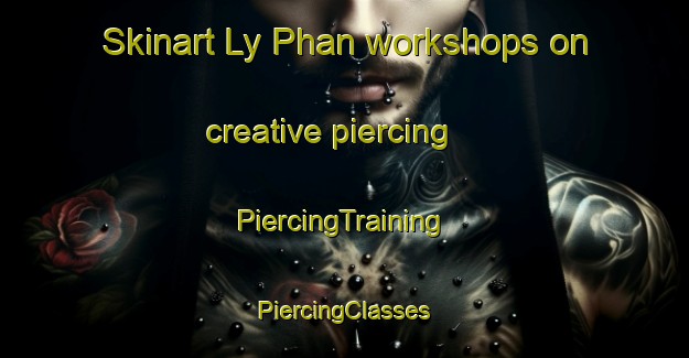 Skinart Ly Phan workshops on creative piercing | #PiercingTraining #PiercingClasses #SkinartTraining-Vietnam