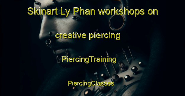 Skinart Ly Phan workshops on creative piercing | PiercingTraining | PiercingClasses | SkinartTraining-Vietnam