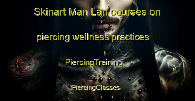 Skinart Man Lan courses on piercing wellness practices | PiercingTraining | PiercingClasses | SkinartTraining-Vietnam