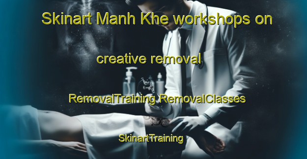 Skinart Manh Khe workshops on creative removal | #RemovalTraining #RemovalClasses #SkinartTraining-Vietnam