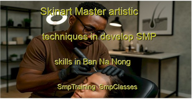 Skinart Master artistic techniques in develop SMP skills in Ban Na Nong | SmpTraining | SmpClasses | SkinartTraining-Vietnam