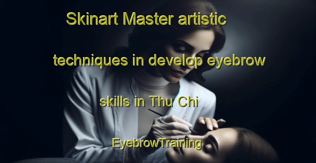 Skinart Master artistic techniques in develop eyebrow skills in Thu Chi | EyebrowTraining | EyebrowClasses | SkinartTraining-Vietnam