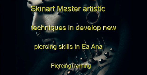 Skinart Master artistic techniques in develop new piercing skills in Ea Ana | PiercingTraining | PiercingClasses | SkinartTraining-Vietnam