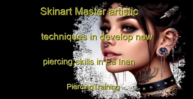Skinart Master artistic techniques in develop new piercing skills in Ea Inan | PiercingTraining | PiercingClasses | SkinartTraining-Vietnam