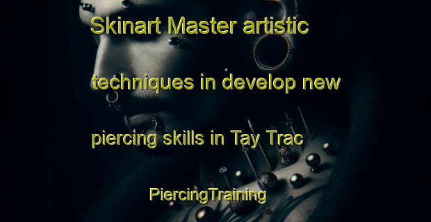 Skinart Master artistic techniques in develop new piercing skills in Tay Trac | PiercingTraining | PiercingClasses | SkinartTraining-Vietnam