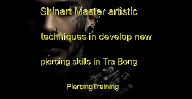 Skinart Master artistic techniques in develop new piercing skills in Tra Bong | PiercingTraining | PiercingClasses | SkinartTraining-Vietnam