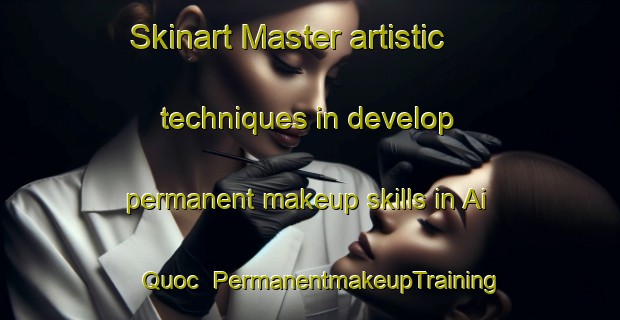 Skinart Master artistic techniques in develop permanent makeup skills in Ai Quoc | PermanentmakeupTraining | PermanentmakeupClasses | SkinartTraining-Vietnam