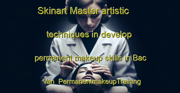 Skinart Master artistic techniques in develop permanent makeup skills in Bac Van | PermanentmakeupTraining | PermanentmakeupClasses | SkinartTraining-Vietnam