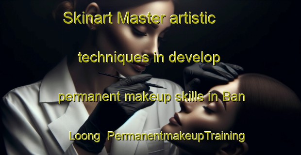 Skinart Master artistic techniques in develop permanent makeup skills in Ban Loong | PermanentmakeupTraining | PermanentmakeupClasses | SkinartTraining-Vietnam