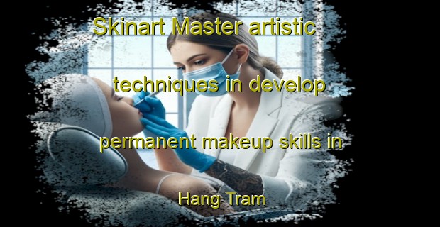 Skinart Master artistic techniques in develop permanent makeup skills in Hang Tram | PermanentmakeupTraining | PermanentmakeupClasses | SkinartTraining-Vietnam
