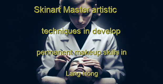 Skinart Master artistic techniques in develop permanent makeup skills in Lang Hong | PermanentmakeupTraining | PermanentmakeupClasses | SkinartTraining-Vietnam