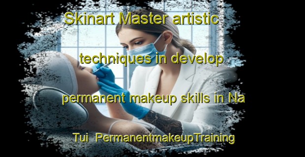 Skinart Master artistic techniques in develop permanent makeup skills in Na Tui | PermanentmakeupTraining | PermanentmakeupClasses | SkinartTraining-Vietnam