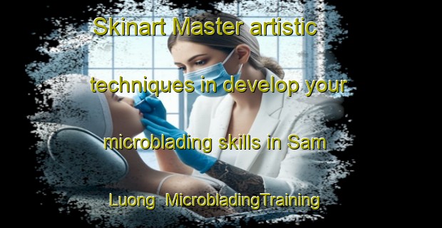 Skinart Master artistic techniques in develop your microblading skills in Sam Luong | MicrobladingTraining | MicrobladingClasses | SkinartTraining-Vietnam