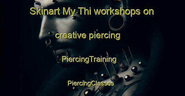 Skinart My Thi workshops on creative piercing | PiercingTraining | PiercingClasses | SkinartTraining-Vietnam