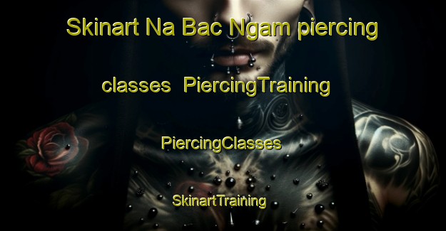 Skinart Na Bac Ngam piercing classes | #PiercingTraining #PiercingClasses #SkinartTraining-Vietnam