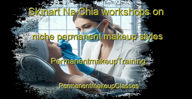 Skinart Na Chia workshops on niche permanent makeup styles | PermanentmakeupTraining | PermanentmakeupClasses | SkinartTraining-Vietnam
