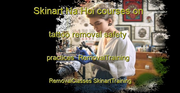 Skinart Na Hoi courses on tattoo removal safety practices | #RemovalTraining #RemovalClasses #SkinartTraining-Vietnam