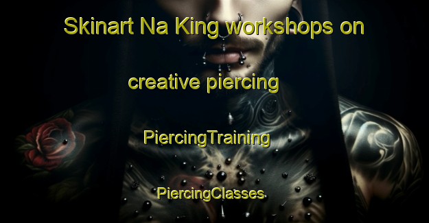 Skinart Na King workshops on creative piercing | PiercingTraining | PiercingClasses | SkinartTraining-Vietnam