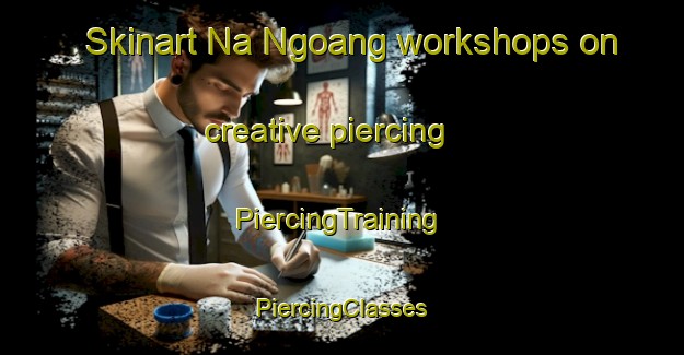 Skinart Na Ngoang workshops on creative piercing | #PiercingTraining #PiercingClasses #SkinartTraining-Vietnam