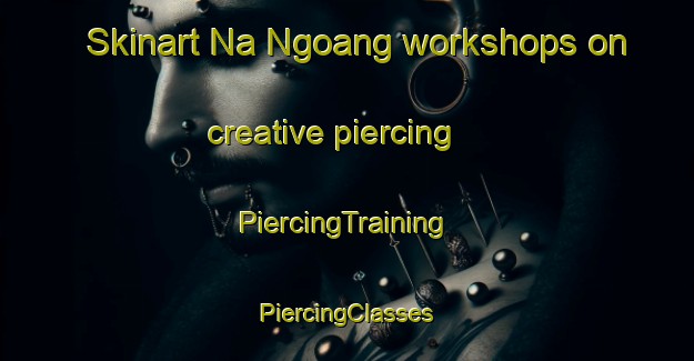 Skinart Na Ngoang workshops on creative piercing | #PiercingTraining #PiercingClasses #SkinartTraining-Vietnam