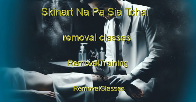 Skinart Na Pa Sia Tchai removal classes | RemovalTraining | RemovalClasses | SkinartTraining-Vietnam