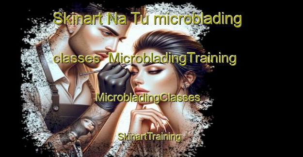 Skinart Na Tu microblading classes | MicrobladingTraining | MicrobladingClasses | SkinartTraining-Vietnam