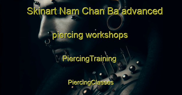 Skinart Nam Chan Ba advanced piercing workshops | #PiercingTraining #PiercingClasses #SkinartTraining-Vietnam