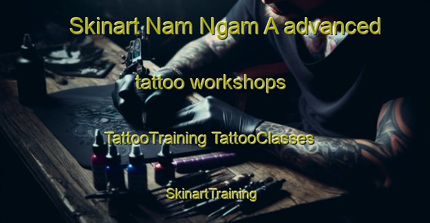 Skinart Nam Ngam A advanced tattoo workshops | #TattooTraining #TattooClasses #SkinartTraining-Vietnam