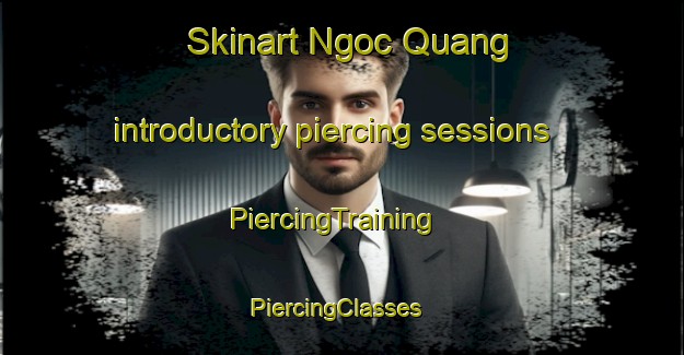 Skinart Ngoc Quang introductory piercing sessions | PiercingTraining | PiercingClasses | SkinartTraining-Vietnam