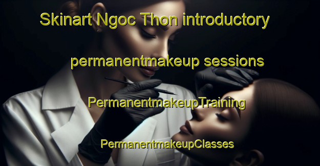 Skinart Ngoc Thon introductory permanentmakeup sessions | #PermanentmakeupTraining #PermanentmakeupClasses #SkinartTraining-Vietnam