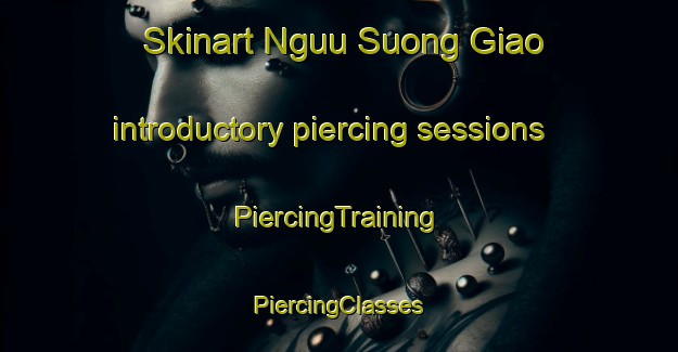 Skinart Nguu Suong Giao introductory piercing sessions | #PiercingTraining #PiercingClasses #SkinartTraining-Vietnam