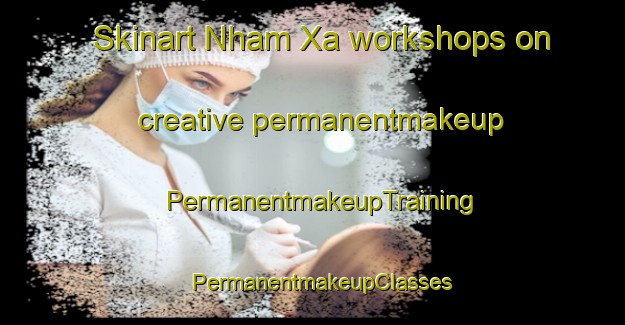 Skinart Nham Xa workshops on creative permanentmakeup | PermanentmakeupTraining | PermanentmakeupClasses | SkinartTraining-Vietnam