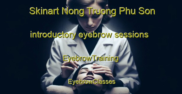 Skinart Nong Truong Phu Son introductory eyebrow sessions | EyebrowTraining | EyebrowClasses | SkinartTraining-Vietnam