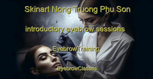 Skinart Nong Truong Phu Son introductory eyebrow sessions | EyebrowTraining | EyebrowClasses | SkinartTraining-Vietnam