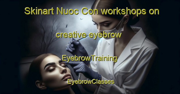 Skinart Nuoc Con workshops on creative eyebrow | EyebrowTraining | EyebrowClasses | SkinartTraining-Vietnam