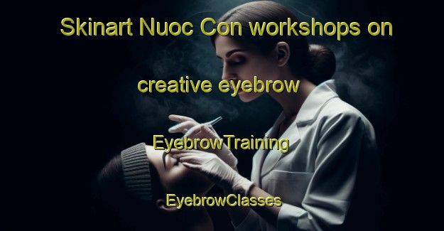 Skinart Nuoc Con workshops on creative eyebrow | EyebrowTraining | EyebrowClasses | SkinartTraining-Vietnam