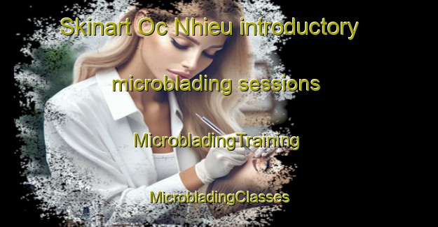 Skinart Oc Nhieu introductory microblading sessions | #MicrobladingTraining #MicrobladingClasses #SkinartTraining-Vietnam